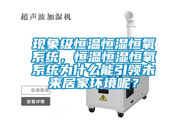 現(xiàn)象級恒溫恒濕恒氧系統(tǒng)，恒溫恒濕恒氧系統(tǒng)為什么能引領未來居家環(huán)境呢？