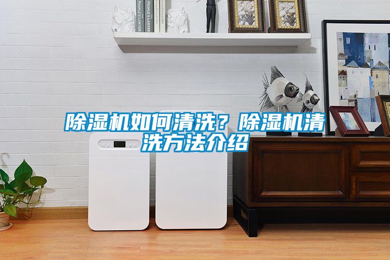 除濕機(jī)如何清洗？除濕機(jī)清洗方法介紹