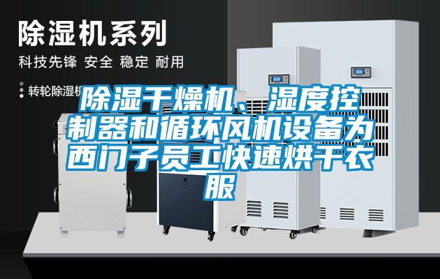 除濕干燥機、濕度控制器和循環(huán)風機設備為西門子員工快速烘干衣服