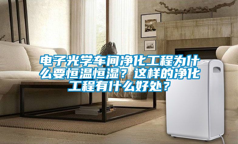 電子光學(xué)車間凈化工程為什么要恒溫恒濕？這樣的凈化工程有什么好處？