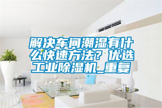 解決車間潮濕有什么快速方法？優(yōu)選工業(yè)除濕機(jī)_重復(fù)