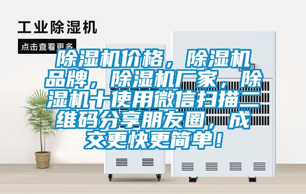 除濕機價格，除濕機品牌，除濕機廠家，除濕機十使用微信掃描二維碼分享朋友圈，成交更快更簡單！