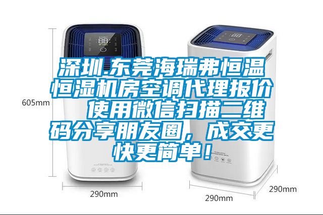 深圳.東莞海瑞弗恒溫恒濕機(jī)房空調(diào)代理報價  使用微信掃描二維碼分享朋友圈，成交更快更簡單！