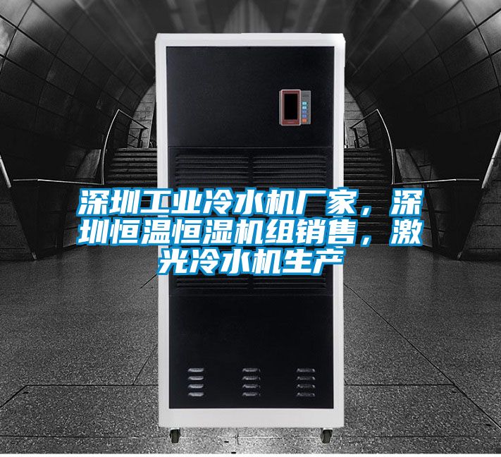 深圳工業(yè)冷水機(jī)廠家，深圳恒溫恒濕機(jī)組銷售，激光冷水機(jī)生產(chǎn)