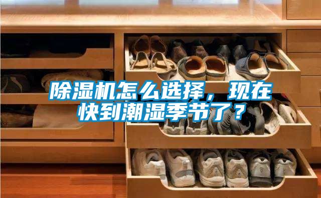 除濕機(jī)怎么選擇，現(xiàn)在快到潮濕季節(jié)了？