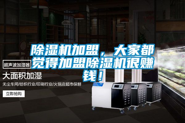 除濕機(jī)加盟，大家都覺(jué)得加盟除濕機(jī)很賺錢(qián)！