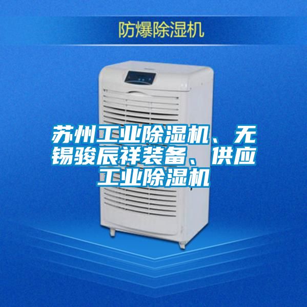 蘇州工業(yè)除濕機(jī)、無(wú)錫駿辰祥裝備、供應(yīng)工業(yè)除濕機(jī)