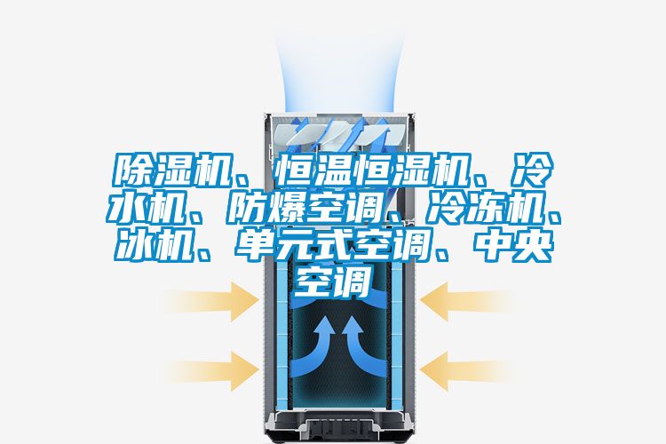 除濕機、恒溫恒濕機、冷水機、防爆空調(diào)、冷凍機、冰機、單元式空調(diào)、中央空調(diào)