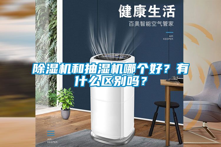 除濕機(jī)和抽濕機(jī)哪個(gè)好？有什么區(qū)別嗎？