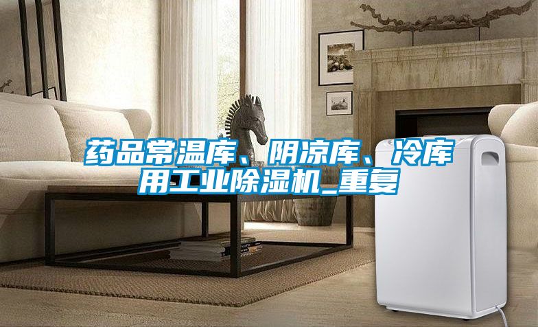 藥品常溫庫、陰涼庫、冷庫用工業(yè)除濕機_重復(fù)