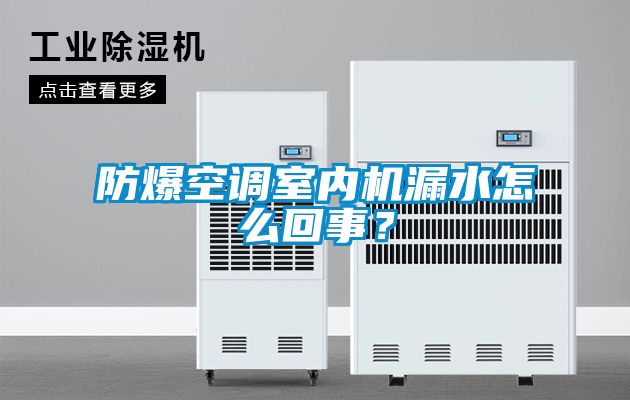 防爆空調(diào)室內(nèi)機(jī)漏水怎么回事？