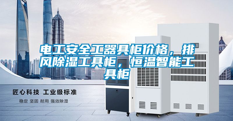 電工安全工器具柜價(jià)格，排風(fēng)除濕工具柜，恒溫智能工具柜