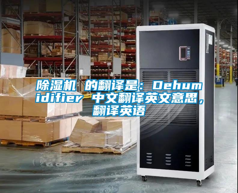 除濕機(jī) 的翻譯是：Dehumidifier 中文翻譯英文意思，翻譯英語