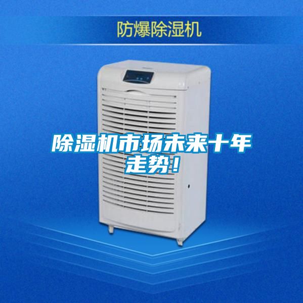 除濕機(jī)市場未來十年走勢！