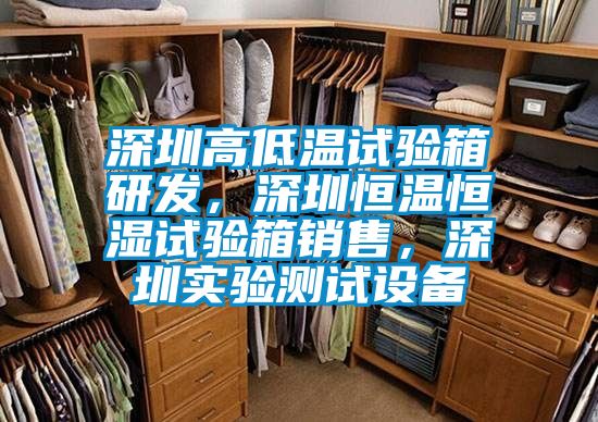 深圳高低溫試驗(yàn)箱研發(fā)，深圳恒溫恒濕試驗(yàn)箱銷售，深圳實(shí)驗(yàn)測(cè)試設(shè)備