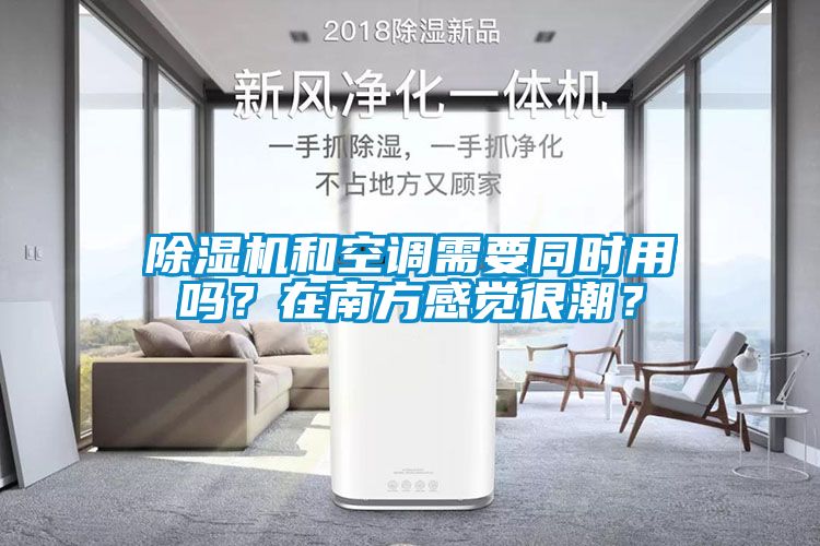 除濕機和空調需要同時用嗎？在南方感覺很潮？