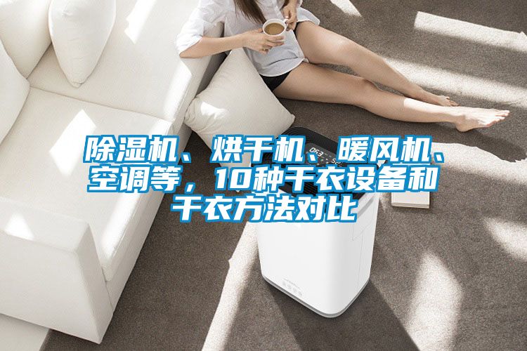 除濕機(jī)、烘干機(jī)、暖風(fēng)機(jī)、空調(diào)等，10種干衣設(shè)備和干衣方法對(duì)比