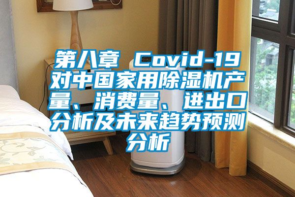 第八章 Covid-19對(duì)中國(guó)家用除濕機(jī)產(chǎn)量、消費(fèi)量、進(jìn)出口分析及未來(lái)趨勢(shì)預(yù)測(cè)分析