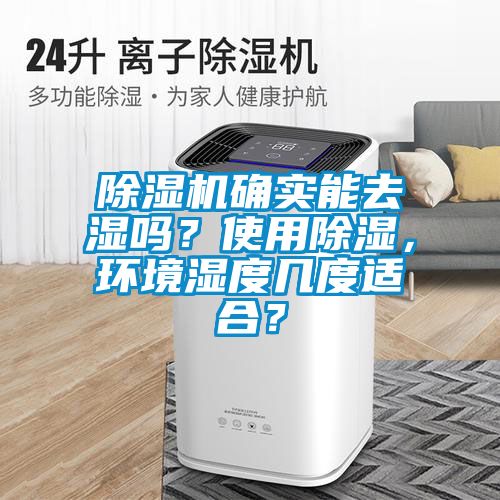 除濕機(jī)確實(shí)能去濕嗎？使用除濕，環(huán)境濕度幾度適合？