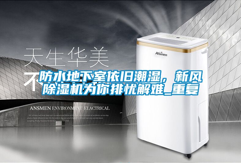 防水地下室依舊潮濕，新風(fēng)除濕機(jī)為你排憂解難_重復(fù)