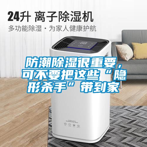 防潮除濕很重要，可不要把這些“隱形殺手”帶到家