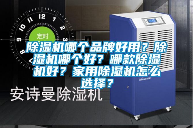 除濕機(jī)哪個(gè)品牌好用？除濕機(jī)哪個(gè)好？哪款除濕機(jī)好？家用除濕機(jī)怎么選擇？