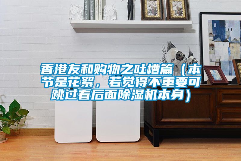 香港友和購(gòu)物之吐槽篇（本節(jié)是花絮，若覺得不重要可跳過(guò)看后面除濕機(jī)本身）