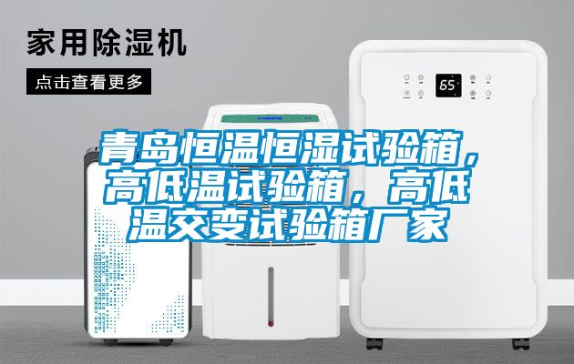 青島恒溫恒濕試驗(yàn)箱，高低溫試驗(yàn)箱，高低溫交變?cè)囼?yàn)箱廠家