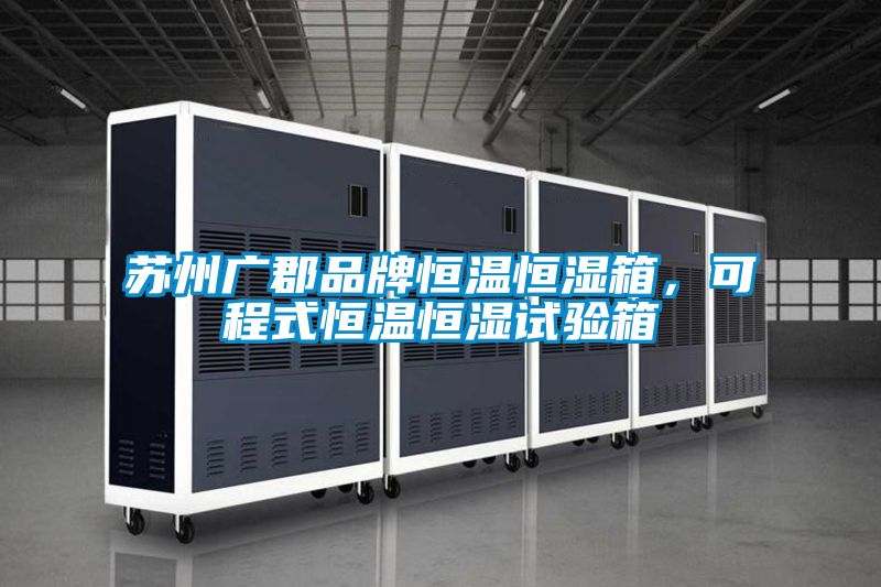 蘇州廣郡品牌恒溫恒濕箱，可程式恒溫恒濕試驗(yàn)箱