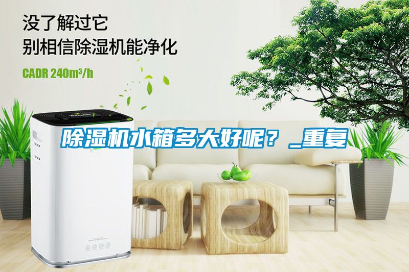 除濕機(jī)水箱多大好呢？_重復(fù)