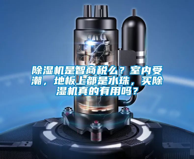 除濕機(jī)是智商稅么？室內(nèi)受潮，地板上都是水珠，買(mǎi)除濕機(jī)真的有用嗎？