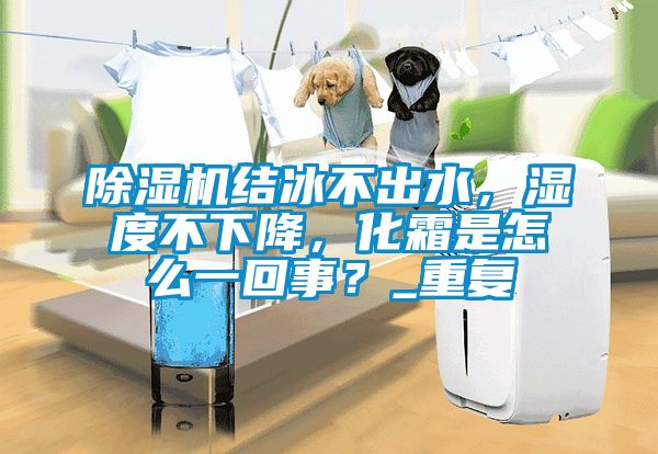 除濕機(jī)結(jié)冰不出水，濕度不下降，化霜是怎么一回事？_重復(fù)