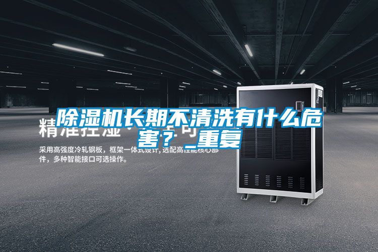 除濕機(jī)長(zhǎng)期不清洗有什么危害？_重復(fù)