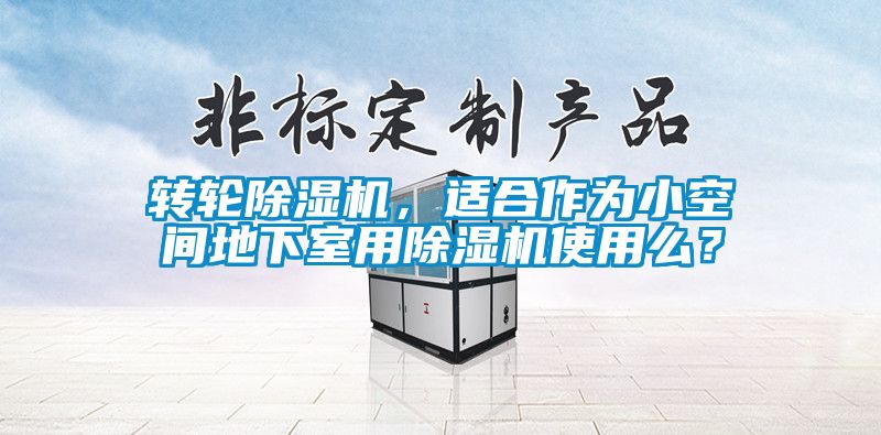 轉(zhuǎn)輪除濕機(jī)，適合作為小空間地下室用除濕機(jī)使用么？