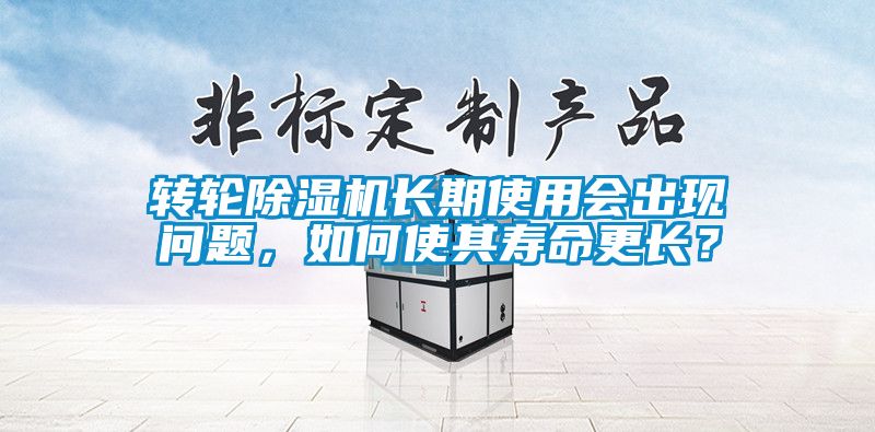 轉(zhuǎn)輪除濕機(jī)長期使用會(huì)出現(xiàn)問題，如何使其壽命更長？