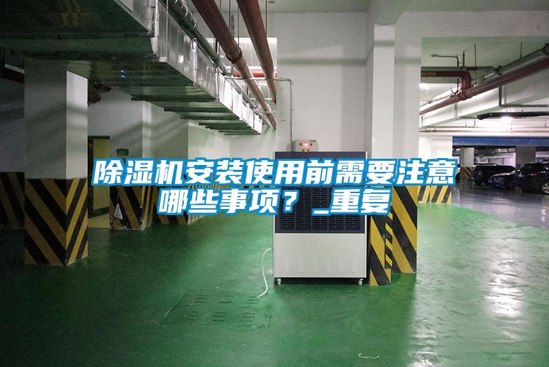 除濕機(jī)安裝使用前需要注意哪些事項(xiàng)？_重復(fù)