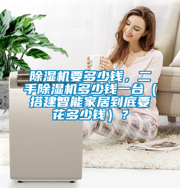 除濕機要多少錢，二手除濕機多少錢一臺（搭建智能家居到底要花多少錢）？