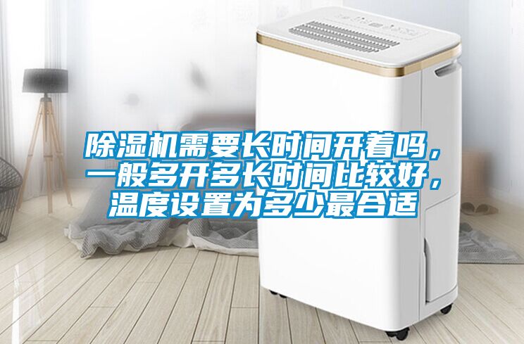 除濕機(jī)需要長時間開著嗎，一般多開多長時間比較好，溫度設(shè)置為多少最合適