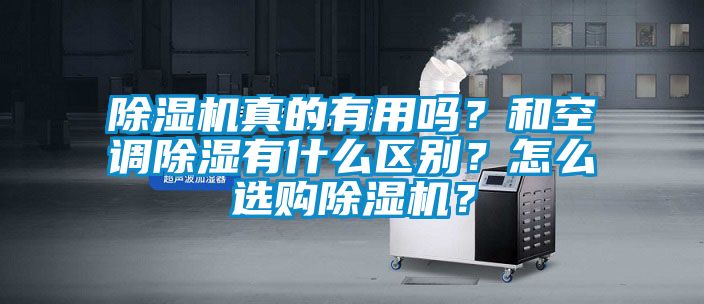 除濕機(jī)真的有用嗎？和空調(diào)除濕有什么區(qū)別？怎么選購除濕機(jī)？