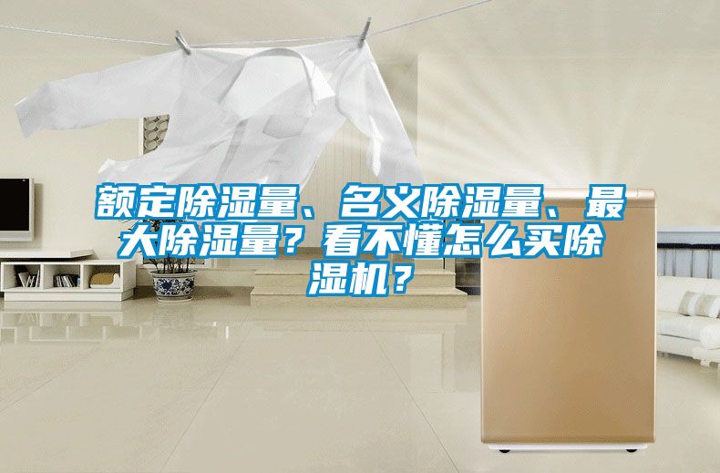 額定除濕量、名義除濕量、最大除濕量？看不懂怎么買除濕機(jī)？