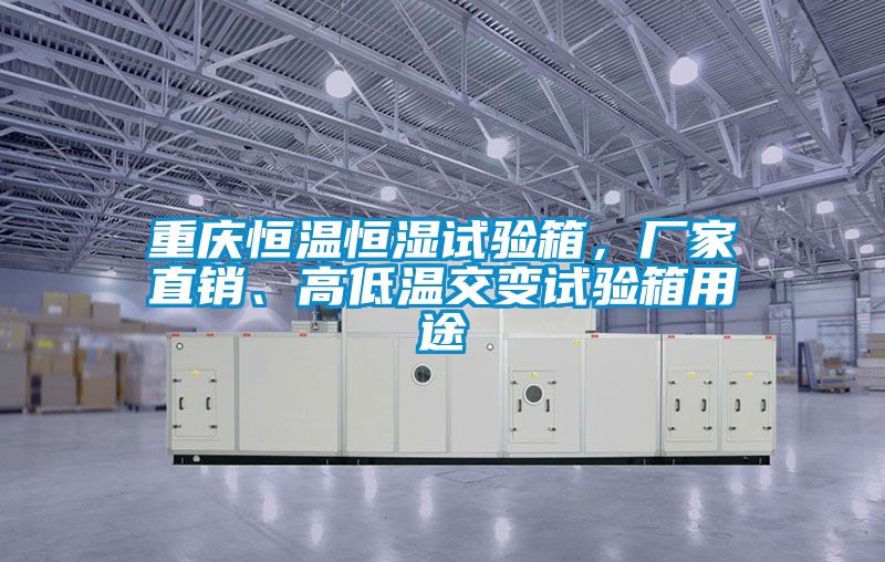 重慶恒溫恒濕試驗(yàn)箱，廠家直銷(xiāo)、高低溫交變?cè)囼?yàn)箱用途