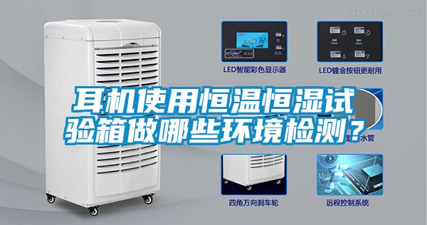 耳機使用恒溫恒濕試驗箱做哪些環(huán)境檢測？