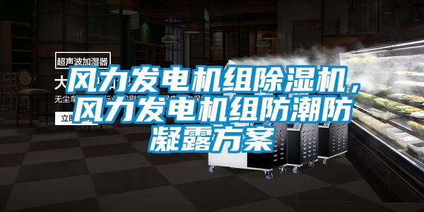 風(fēng)力發(fā)電機組除濕機，風(fēng)力發(fā)電機組防潮防凝露方案