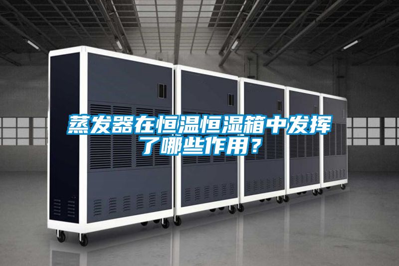 蒸發(fā)器在恒溫恒濕箱中發(fā)揮了哪些作用？