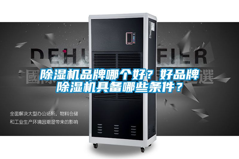 除濕機品牌哪個好？好品牌除濕機具備哪些條件？