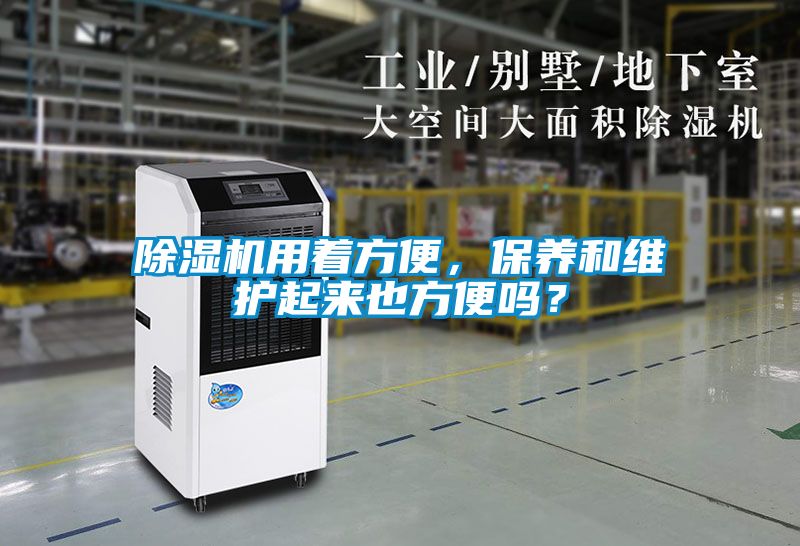 除濕機用著方便，保養(yǎng)和維護(hù)起來也方便嗎？