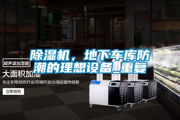 除濕機(jī)，地下車庫(kù)防潮的理想設(shè)備_重復(fù)