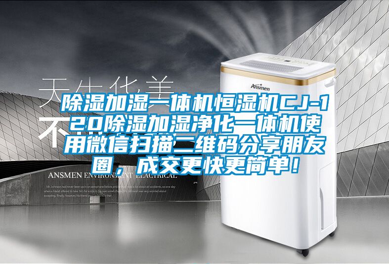 除濕加濕一體機(jī)恒濕機(jī)CJ-120除濕加濕凈化一體機(jī)使用微信掃描二維碼分享朋友圈，成交更快更簡(jiǎn)單！