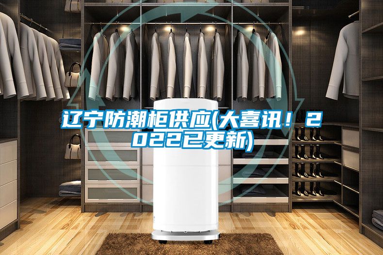 遼寧防潮柜供應(大喜訊！2022已更新)