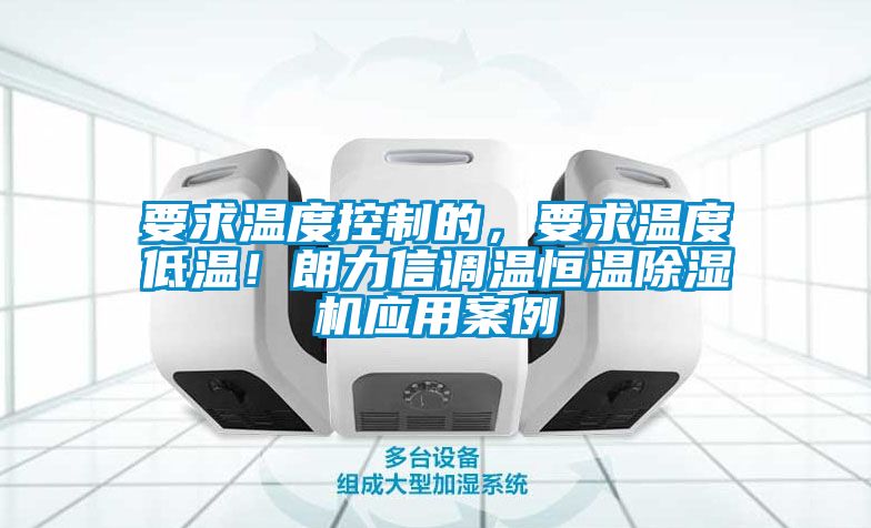 要求溫度控制的，要求溫度低溫！朗力信調(diào)溫恒溫除濕機應用案例